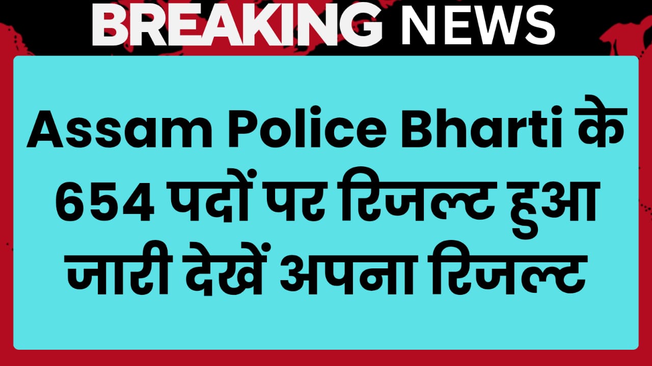 Assam Police Bharti के 654 पदों पर रिजल्ट हुआ जारी देखें अपना रिजल्ट