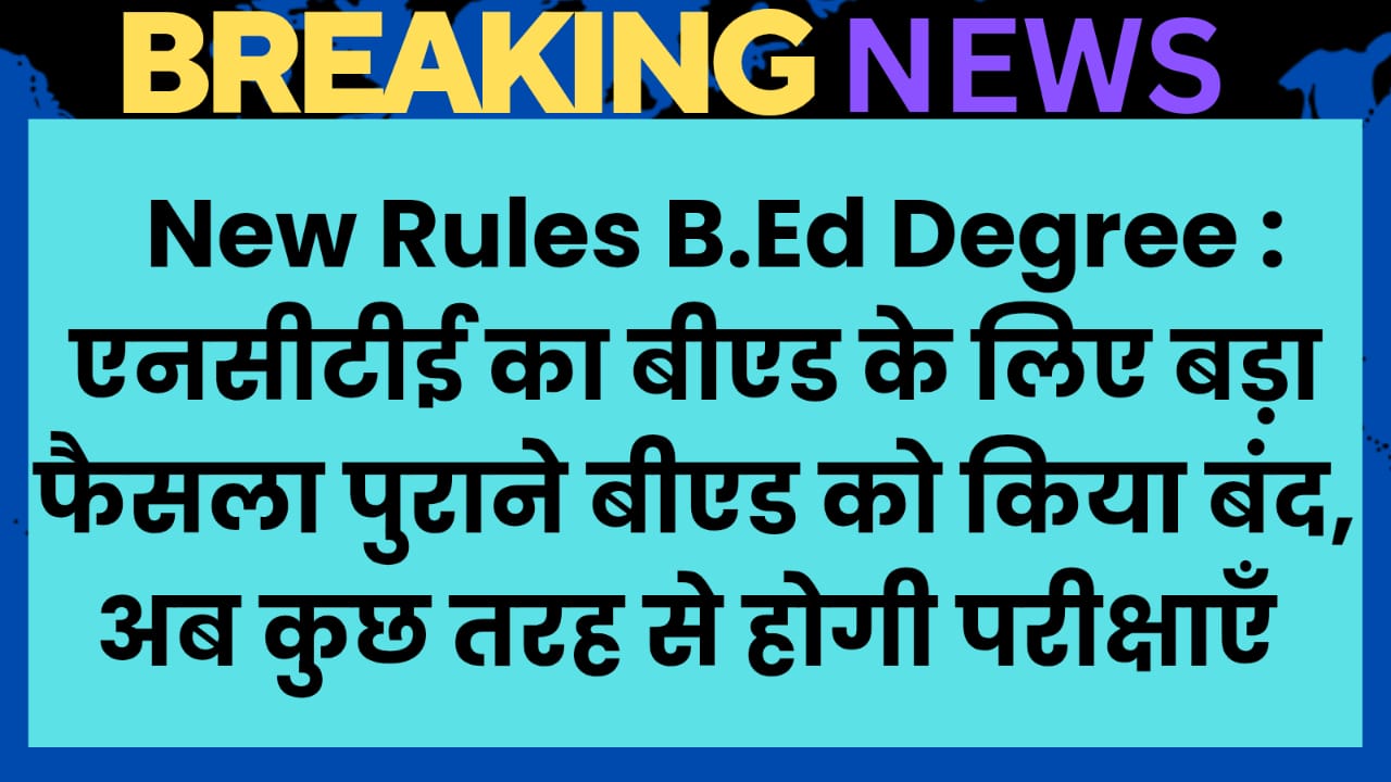 New Rules B.Ed Degree: एनसीटीई का बीएड के लिए बड़ा फैसला पुराने बीएड को किया बंद, अब कुछ तरह से होगी परीक्षाएँ