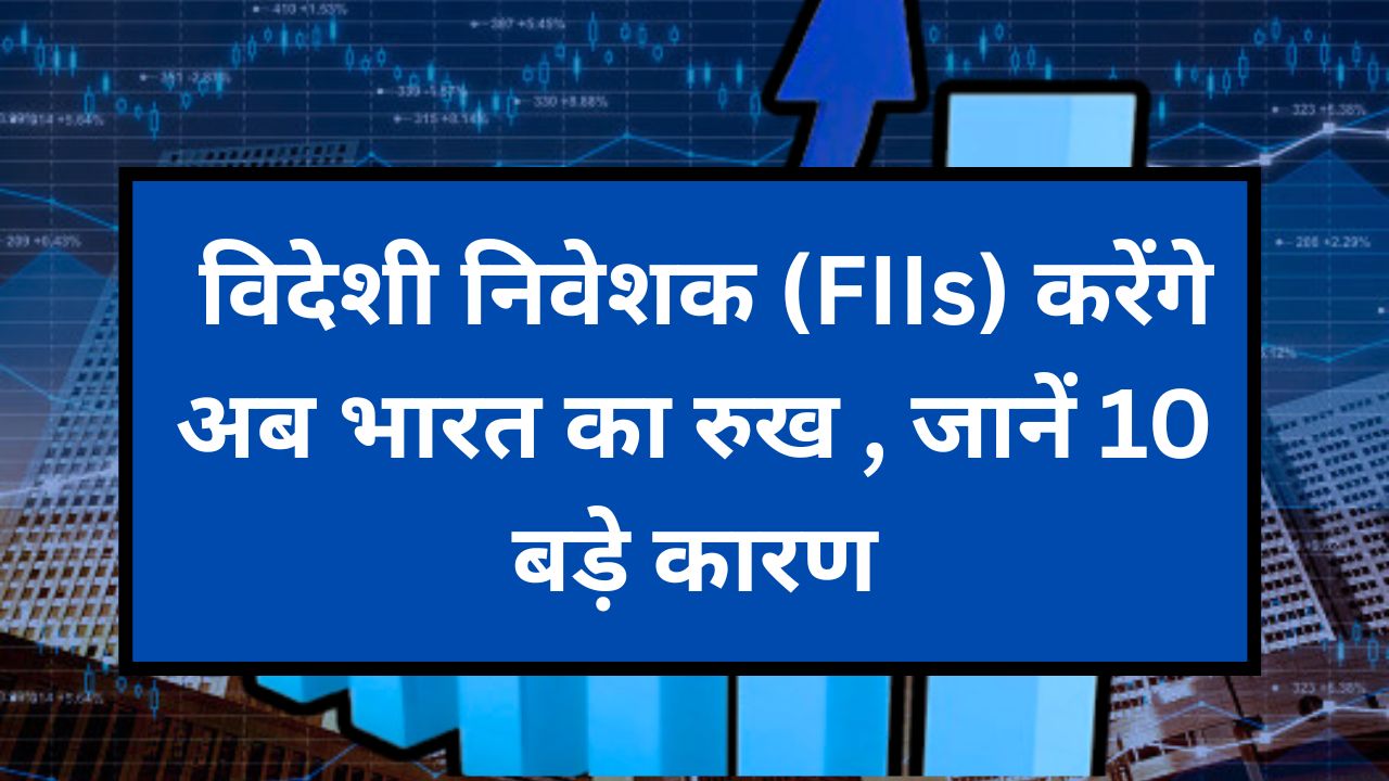 विदेशी निवेशक (Flls) करेंगे अब भारत का रुख जानें 10 बड़े कारण