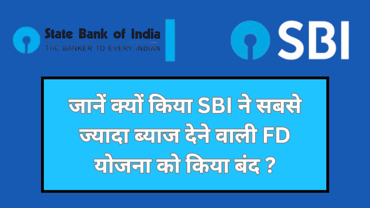 जानें क्यों किया SBI ने सबसे ज्यादा ब्याज देने वाली FD योजना को किया बंद?